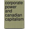 Corporate Power And Canadian Capitalism by William K. Carroll