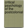 Critical Psychology Of The Postcolonial door Derek Hook