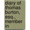 Diary Of Thomas Burton, Esq., Member In by Thomas Burton