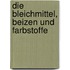 Die Bleichmittel, Beizen Und Farbstoffe