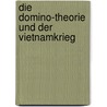 Die Domino-Theorie Und Der Vietnamkrieg by Stefan Reis