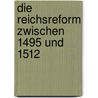 Die Reichsreform Zwischen 1495 Und 1512 door Robert Griebsch