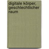 Digitale Körper, Geschlechtlicher Raum by Claudia Reiche
