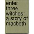Enter Three Witches: A Story Of Macbeth