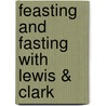 Feasting and Fasting with Lewis & Clark by Leandra Zim Holland