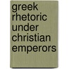 Greek Rhetoric Under Christian Emperors door George A. Kennedy