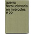 Guerra Revolucionaria En Miercoles # 22