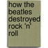 How The Beatles Destroyed Rock 'n' Roll