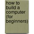 How To Build A Computer (For Beginners)