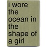 I Wore the Ocean in the Shape of a Girl door Kelle Groom