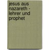 Jesus aus Nazareth - Lehrer und Prophet door Werner Zager