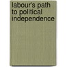 Labour's Path To Political Independence door Barry Gustafson