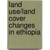 Land Use/Land Cover Changes In Ethiopia door Mussie Ybabe