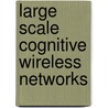 Large Scale Cognitive Wireless Networks door Liang Song