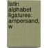 Latin Alphabet Ligatures: Ampersand, W