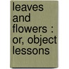 Leaves And Flowers : Or, Object Lessons by Alphonso Wood