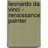 Leonardo Da Vinci - Renaissance Painter
