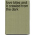 Love Bites And It Crawled From The Dark
