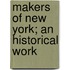 Makers Of New York; An Historical Work