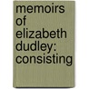 Memoirs Of Elizabeth Dudley: Consisting by Elizabeth Dudley