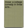 Mose: A College Comedy In Three Acts... by Carlton Miles