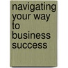 Navigating Your Way to Business Success door Kathryn B. Freeland