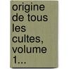 Origine De Tous Les Cultes, Volume 1... by Charles-Fran Ois Dupuis
