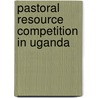 Pastoral Resource Competition In Uganda by Peter Otim