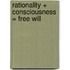 Rationality + Consciousness = Free Will