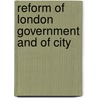 Reform Of London Government And Of City by Joseph Firth Bottomley Firth