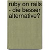 Ruby On Rails - Die Besser Alternative? by Gabriele Wichmann