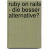 Ruby On Rails - Die Besser Alternative? by Gabriele Wichmann