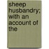 Sheep Husbandry; With An Account Of The
