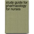 Study Guide For Pharmacology For Nurses