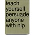 Teach Yourself Persuade Anyone With Nlp