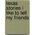Texas Stories I Like to Tell My Friends