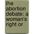 The Abortion Debate: A Woman's Right Or