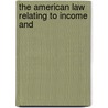 The American Law Relating To Income And by Jr. Edwin Alliston Howes