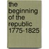 The Beginning of the Republic 1775-1825