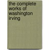 The Complete Works Of Washington Irving by Washington Washington Irving