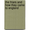 The Friars And How They Came To England door Of Eccleston Thomas