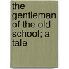 The Gentleman Of The Old School; A Tale door George Payne Rainsford James