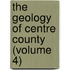 The Geology Of Centre County (Volume 4)