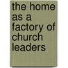 The Home As A Factory Of Church Leaders by Scott Brown