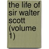 The Life Of Sir Walter Scott (Volume 1) by John Gibson Lockhart