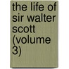 The Life Of Sir Walter Scott (Volume 3) by John Gibson Lockhart