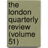The London Quarterly Review (Volume 51)