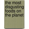 The Most Disgusting Foods on the Planet door John Perritano