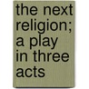The Next Religion; A Play In Three Acts door Israel Zangwill