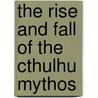 The Rise and Fall of the Cthulhu Mythos by S.T. Joshi
